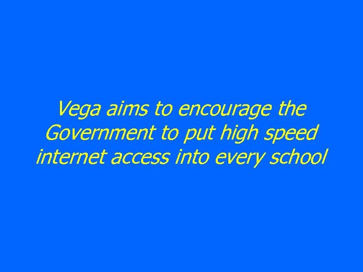 Vega aims to encourage the Government to put high speed internet access into every