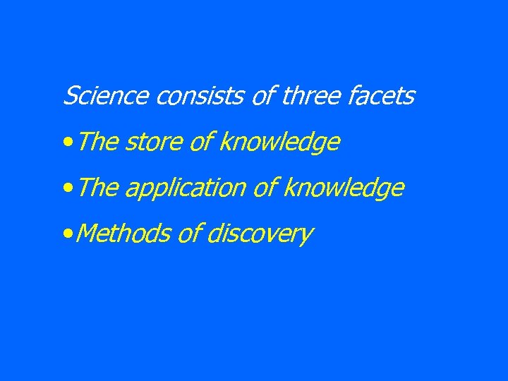 Science consists of three facets • The store of knowledge • The application of