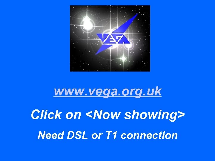 www. vega. org. uk Click on <Now showing> Need DSL or T 1 connection