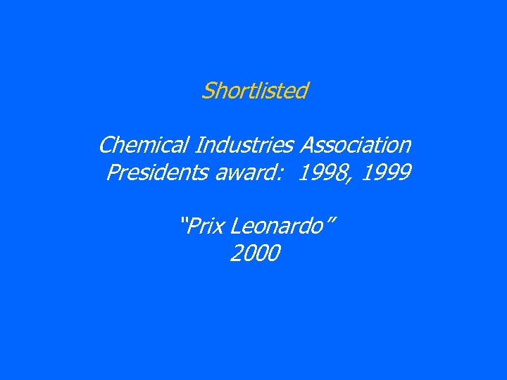 Shortlisted Chemical Industries Association Presidents award: 1998, 1999 “Prix Leonardo” 2000 