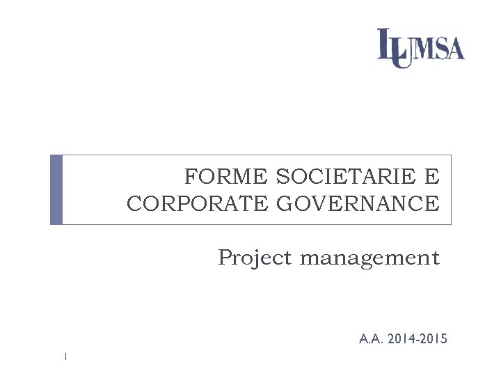 FORME SOCIETARIE E CORPORATE GOVERNANCE Project management A. A. 2014 -2015 1 