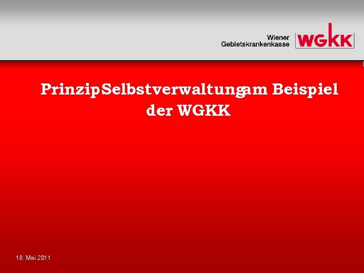 Prinzip. Selbstverwaltungam Beispiel der WGKK 16. Mai 2011 