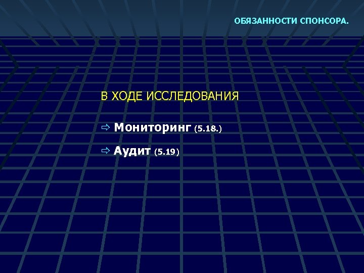 ОБЯЗАННОСТИ СПОНСОРА. В ХОДЕ ИССЛЕДОВАНИЯ ð Мониторинг (5. 18. ) ð Аудит (5. 19)