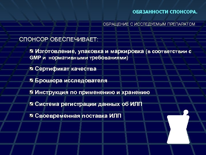 ОБЯЗАННОСТИ СПОНСОРА. ОБРАЩЕНИЕ С ИССЛЕДУЕМЫМ ПРЕПАРАТОМ СПОНСОР ОБЕСПЕЧИВАЕТ: Изготовление, упаковка и маркировка (в соответствии