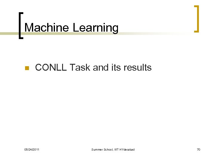 Machine Learning n CONLL Task and its results 05/24/2011 Summer School, IIIT HYderabad 70