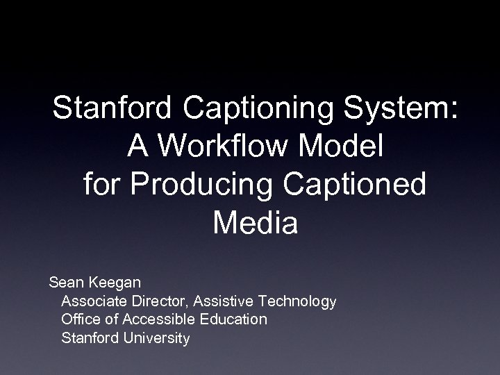 Stanford Captioning System: A Workflow Model for Producing Captioned Media Sean Keegan Associate Director,