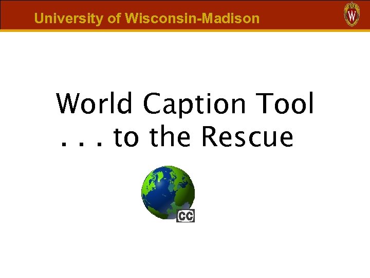 University of Wisconsin-Madison World Caption Tool. . . to the Rescue 