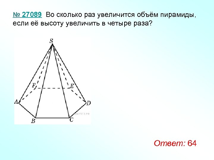 № 27089 Во сколько раз увеличится объём пирамиды, если её высоту увеличить в четыре