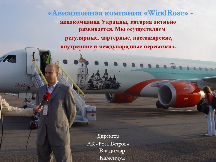  «Авиационная компания «Wind. Rose» авиакомпания Украины, которая активно развивается. Мы осуществляем регулярные, чартерные,