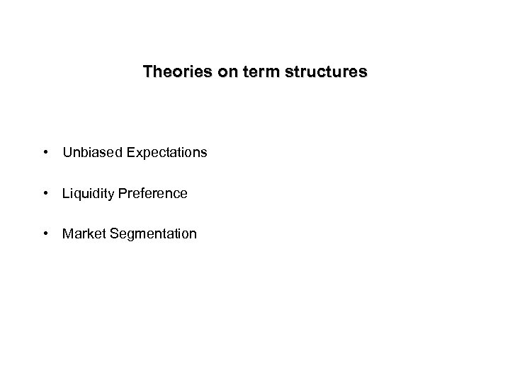  Theories on term structures • Unbiased Expectations • Liquidity Preference • Market Segmentation