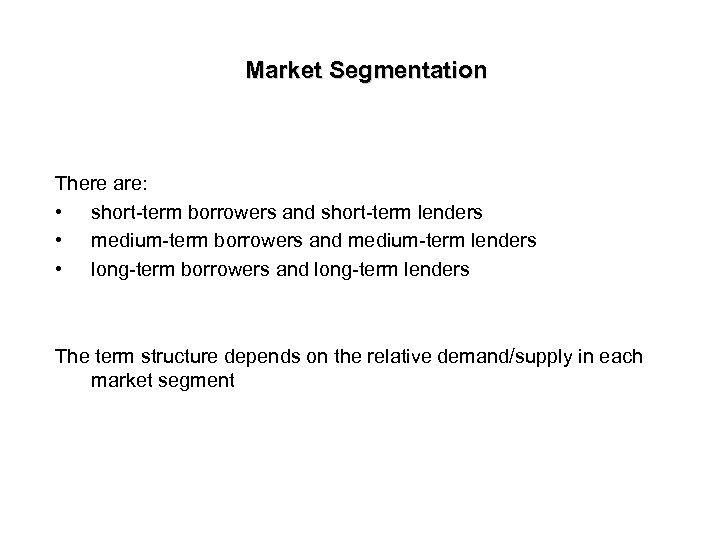 Market Segmentation There are: • short-term borrowers and short-term lenders • medium-term borrowers and