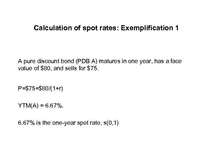 Calculation of spot rates: Exemplification 1 A pure discount bond (PDB A) matures in