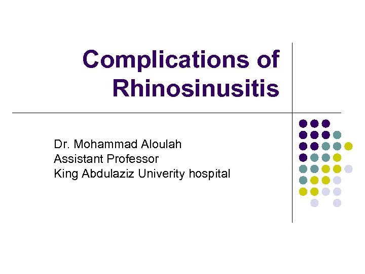 Complications of Rhinosinusitis Dr. Mohammad Aloulah Assistant Professor King Abdulaziz Univerity hospital 