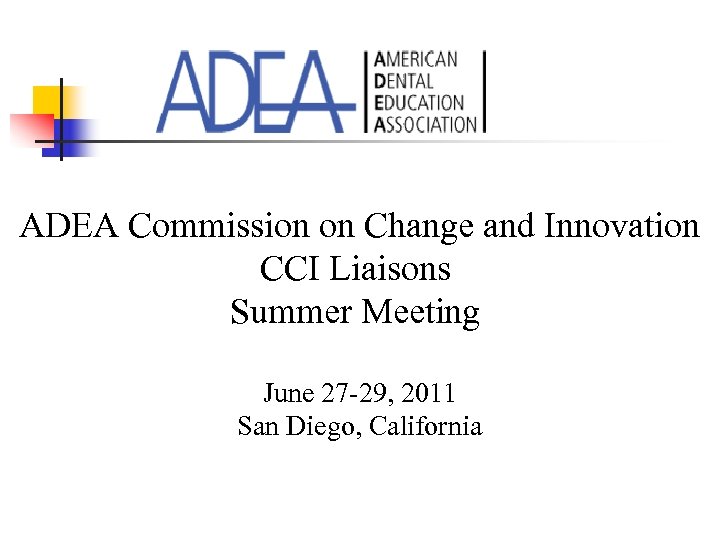 ADEA Commission on Change and Innovation CCI Liaisons Summer Meeting June 27 -29, 2011