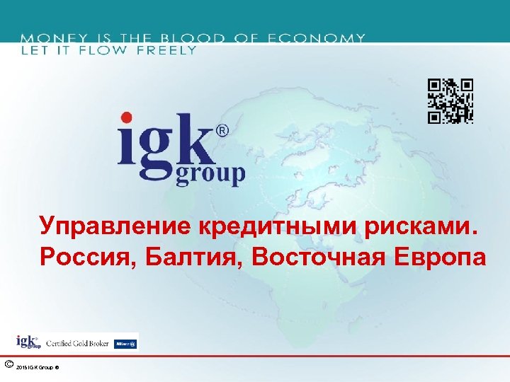 Управление кредитными рисками. Россия, Балтия, Восточная Европа © 2015 IGK Group ® 