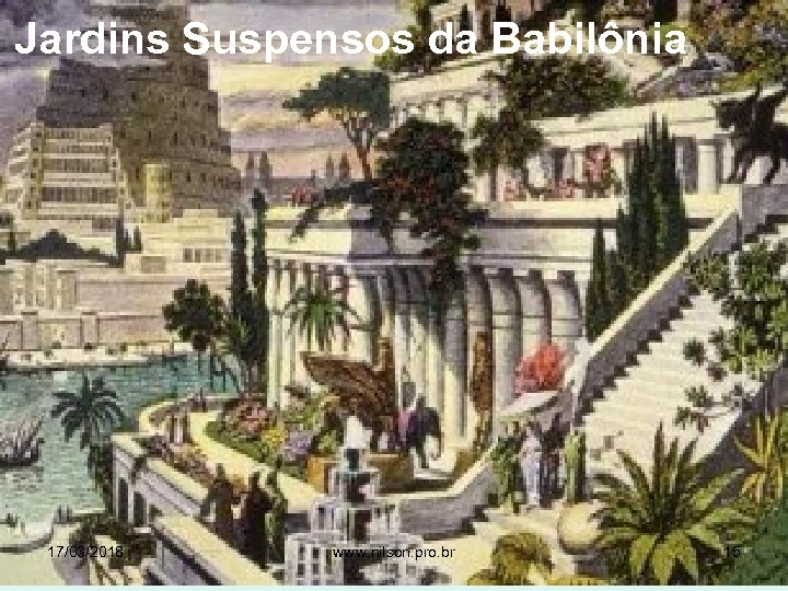 Jardins Suspensos da Babilônia 17/03/2018 www. nilson. pro. br 15 