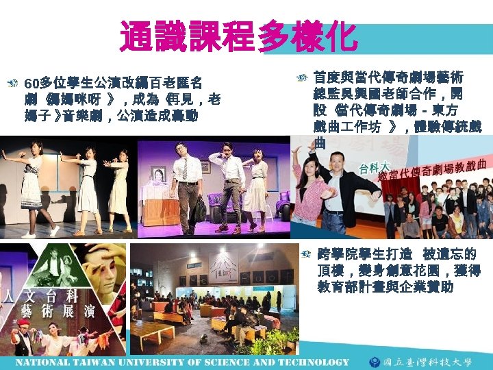 通識課程多樣化 60多位學生公演改編百老匯名 劇《 媽媽咪呀 》，成為《 再見，老 媽子 》 音樂劇，公演造成轟動 首度與當代傳奇劇場藝術 總監吳興國老師合作，開 設《 當代傳奇劇場－東方 戲曲