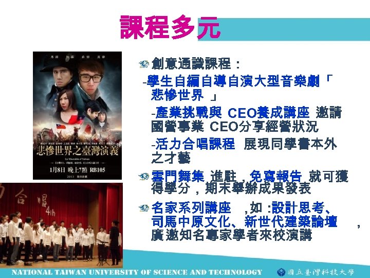 課程多元 創意通識課程： -學生自編自導自演大型音樂劇「 悲慘世界 」 -產業挑戰與 CEO養成講座 邀請 國營事業 CEO分享經營狀況 -活力合唱課程 展現同學書本外 之才藝 雲門舞集