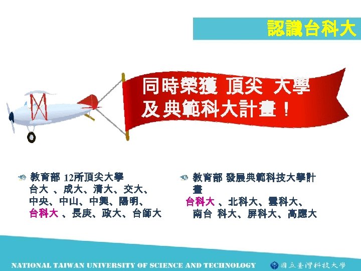 認識台科大 同時榮獲 頂尖 大學 及 典範科大計畫！ 教育部 12所頂尖大學 台大 、成大、清大、交大、 中央、中山、中興、陽明、 台科大 、長庚、政大、台師大 教育部