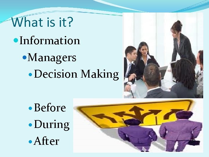 What is it? Information Managers Decision Making Before During After 