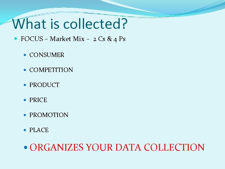 What is collected? FOCUS – Market Mix – 2 Cs & 4 Ps CONSUMER
