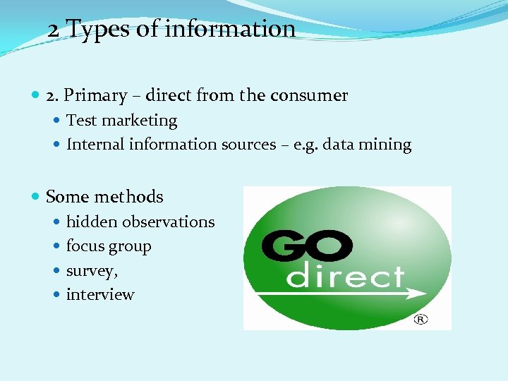 2 Types of information 2. Primary – direct from the consumer Test marketing Internal