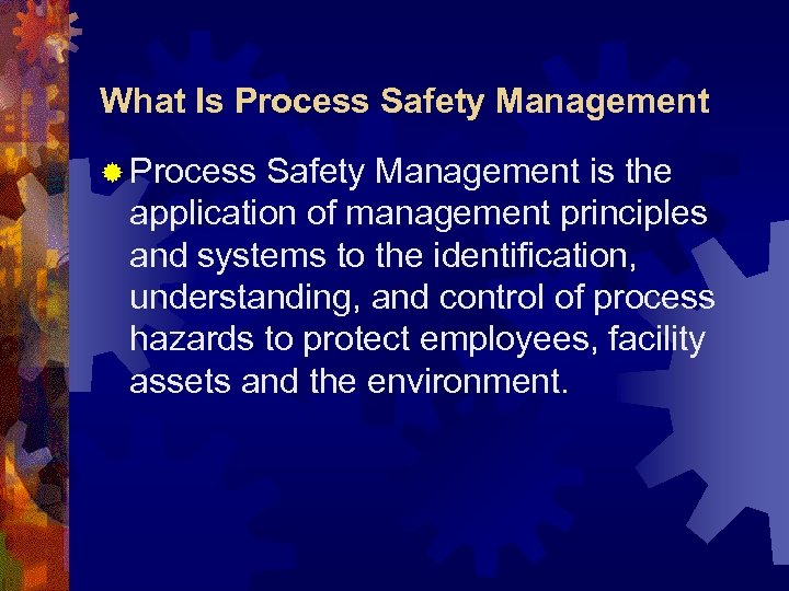 What Is Process Safety Management ® Process Safety Management is the application of management