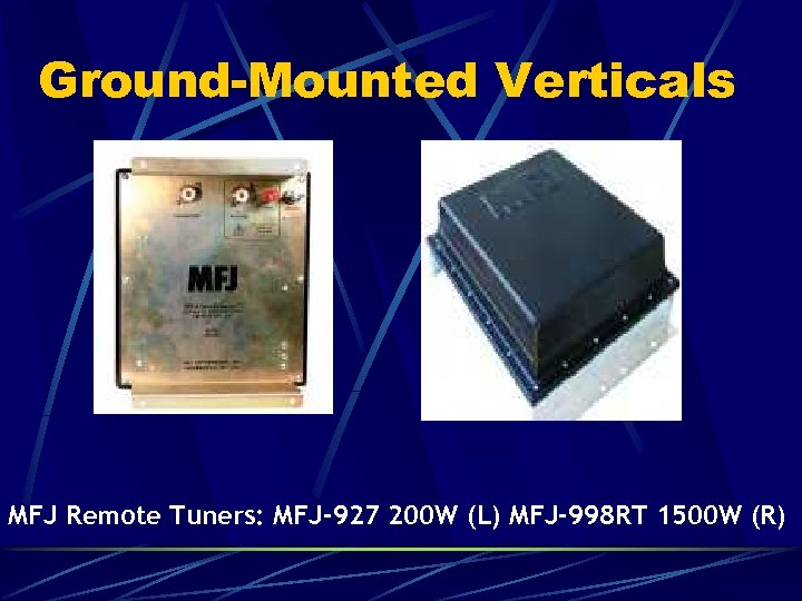 Ground-Mounted Verticals MFJ Remote Tuners: MFJ-927 200 W (L) MFJ-998 RT 1500 W (R)