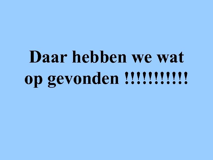 Daar hebben we wat op gevonden !!!!!! 