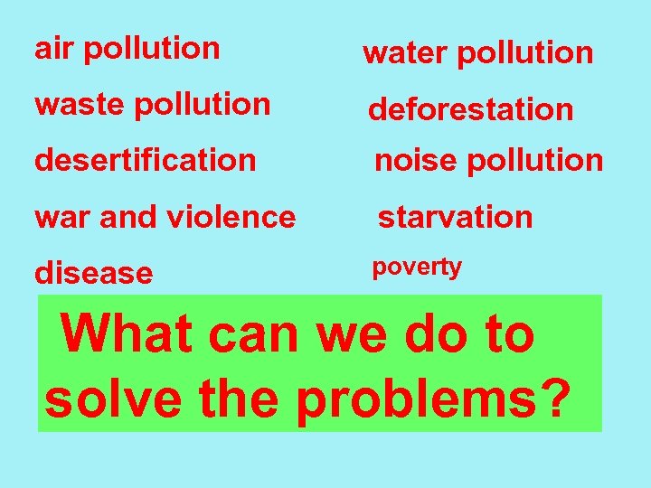air pollution water pollution waste pollution deforestation desertification noise pollution war and violence starvation