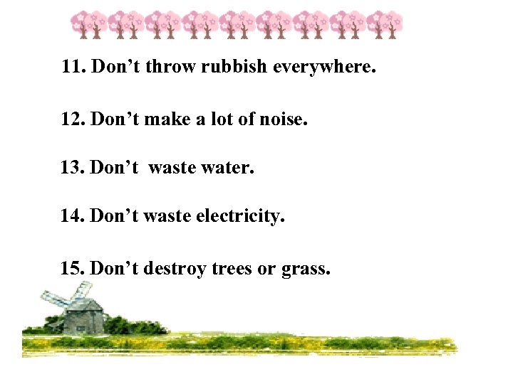 11. Don’t throw rubbish everywhere. 12. Don’t make a lot of noise. 13. Don’t