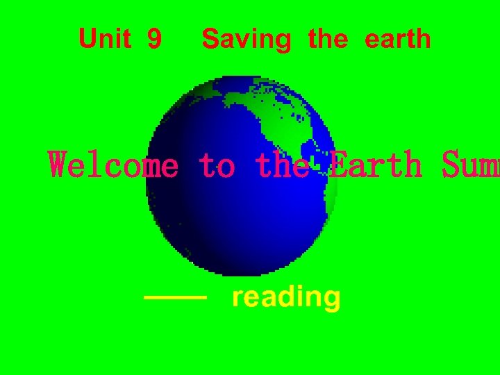 Unit 9 Saving the earth Welcome to the Earth Summ reading 