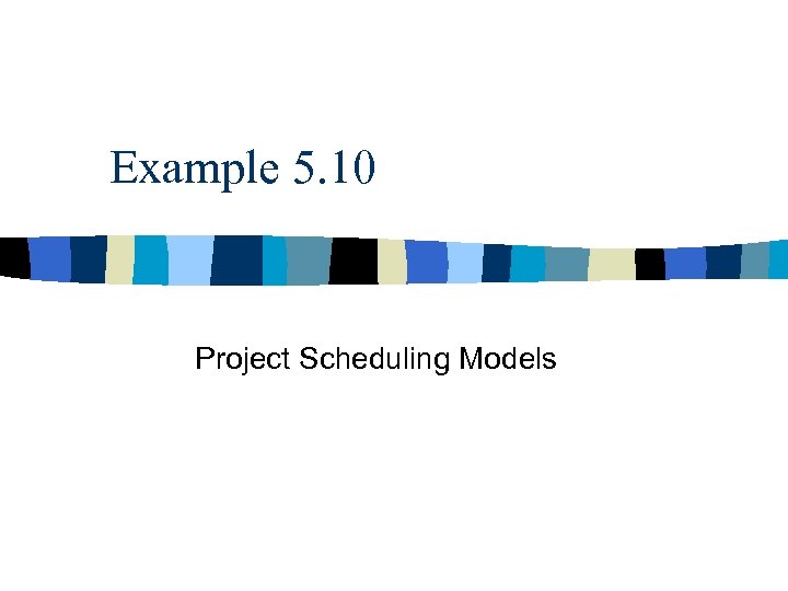 Example 5. 10 Project Scheduling Models 