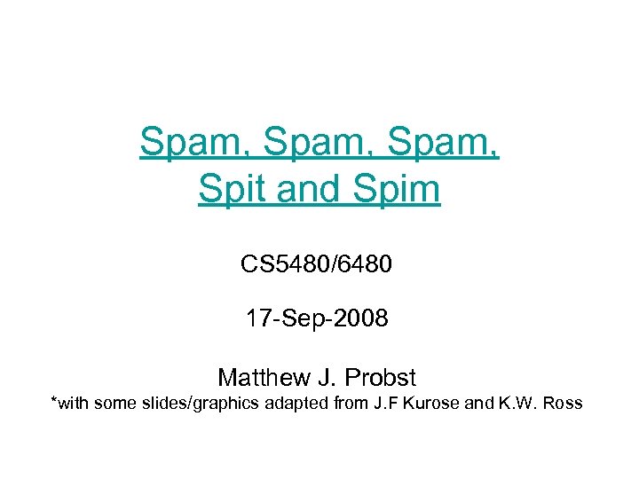 Spam, Spit and Spim CS 5480/6480 17 -Sep-2008 Matthew J. Probst *with some slides/graphics