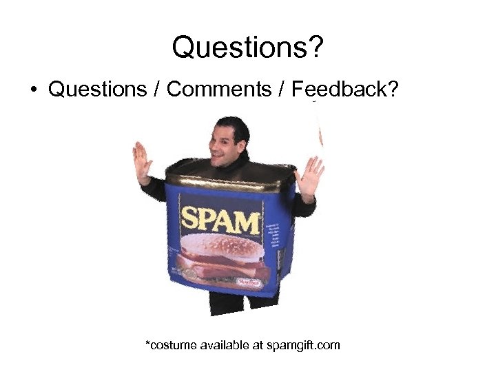 Questions? • Questions / Comments / Feedback? *costume available at spamgift. com 