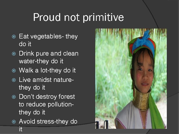 Proud not primitive Eat vegetables- they do it Drink pure and clean water-they do