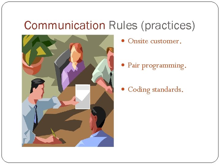 Communication Rules (practices) Onsite customer. Pair programming. Coding standards. 