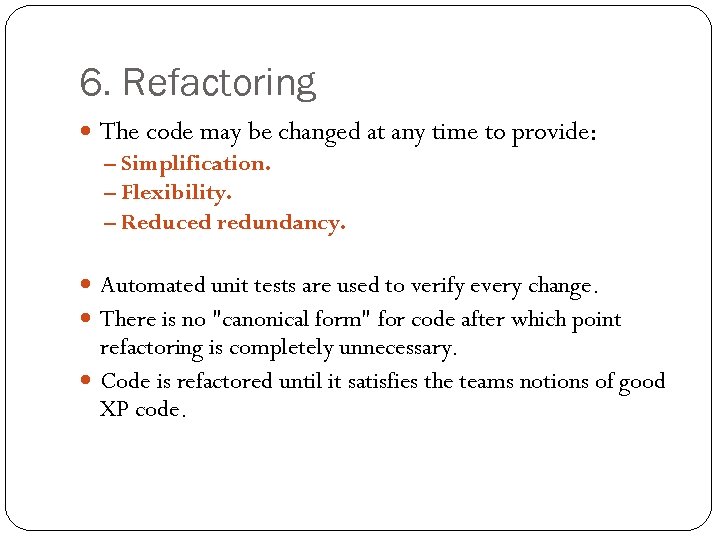 6. Refactoring The code may be changed at any time to provide: – Simplification.