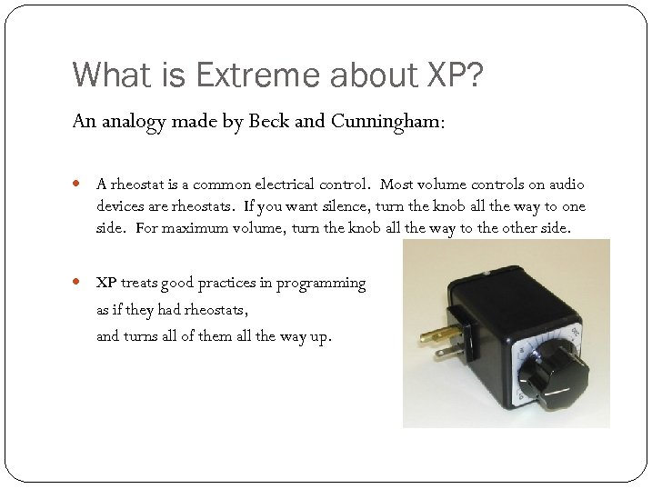 What is Extreme about XP? An analogy made by Beck and Cunningham: A rheostat