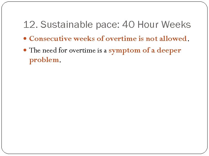 12. Sustainable pace: 40 Hour Weeks Consecutive weeks of overtime is not allowed. The