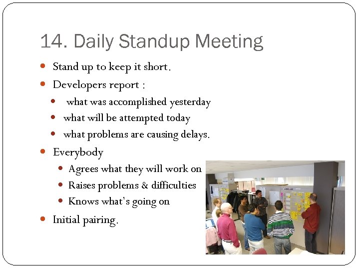 14. Daily Standup Meeting Stand up to keep it short. Developers report : what