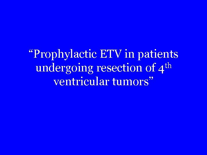 “Prophylactic ETV in patients undergoing resection of 4 th ventricular tumors” 