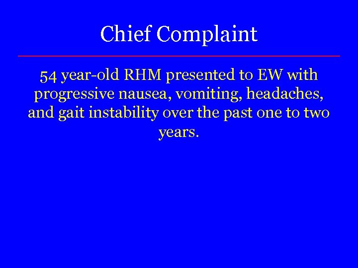 Chief Complaint 54 year-old RHM presented to EW with progressive nausea, vomiting, headaches, and