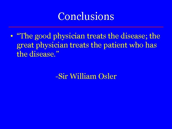 Conclusions • “The good physician treats the disease; the great physician treats the patient