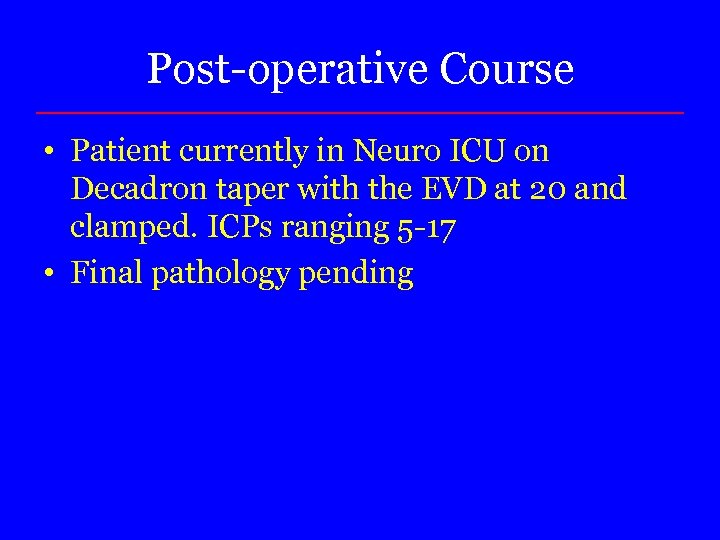 Post-operative Course • Patient currently in Neuro ICU on Decadron taper with the EVD