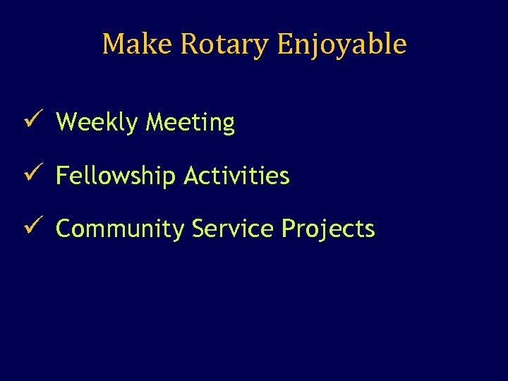 Make Rotary Enjoyable ü Weekly Meeting ü Fellowship Activities ü Community Service Projects 