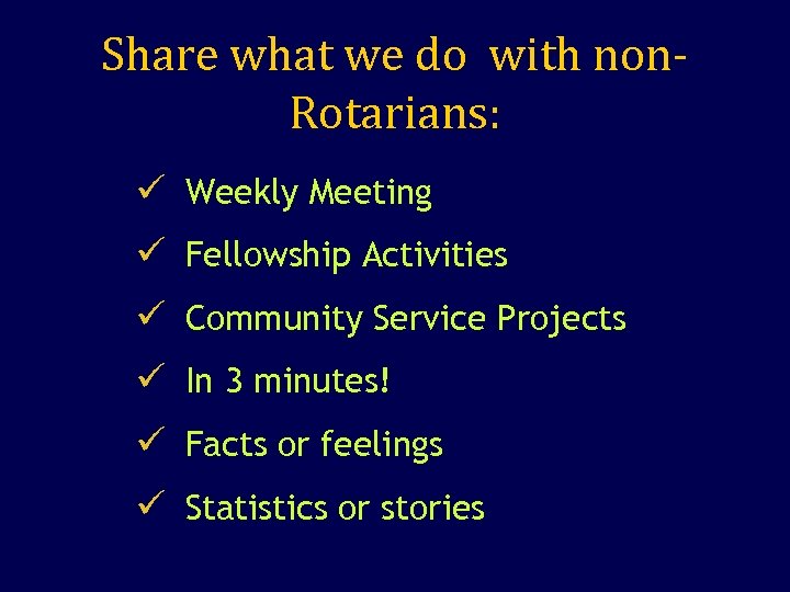 Share what we do with non. Rotarians: ü Weekly Meeting ü Fellowship Activities ü