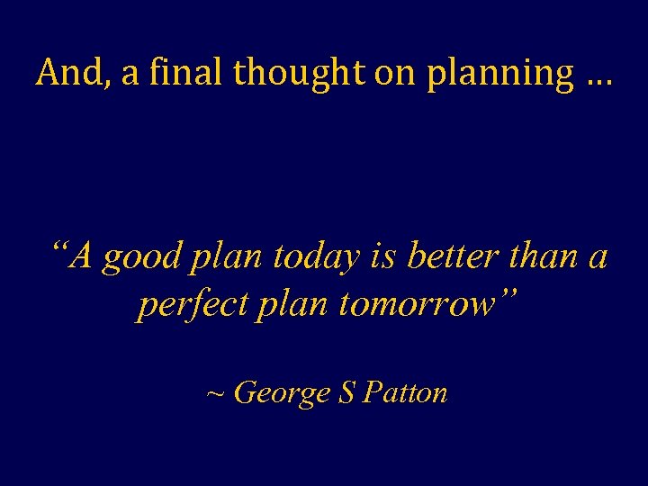 And, a final thought on planning … “A good plan today is better than