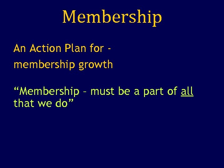 Membership An Action Plan for membership growth “Membership – must be a part of