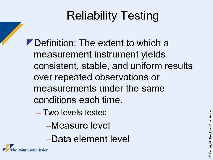 Reliability Testing – Two levels tested –Measure level –Data element level © Copyright, The